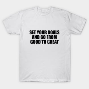 Set your goals and go from good to great T-Shirt